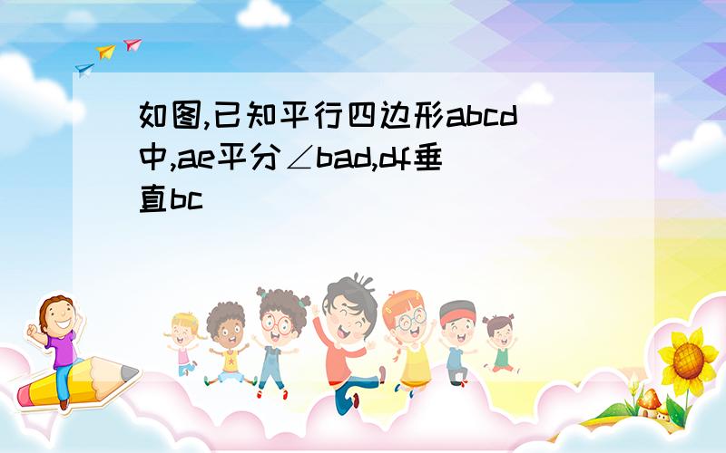 如图,已知平行四边形abcd中,ae平分∠bad,df垂直bc