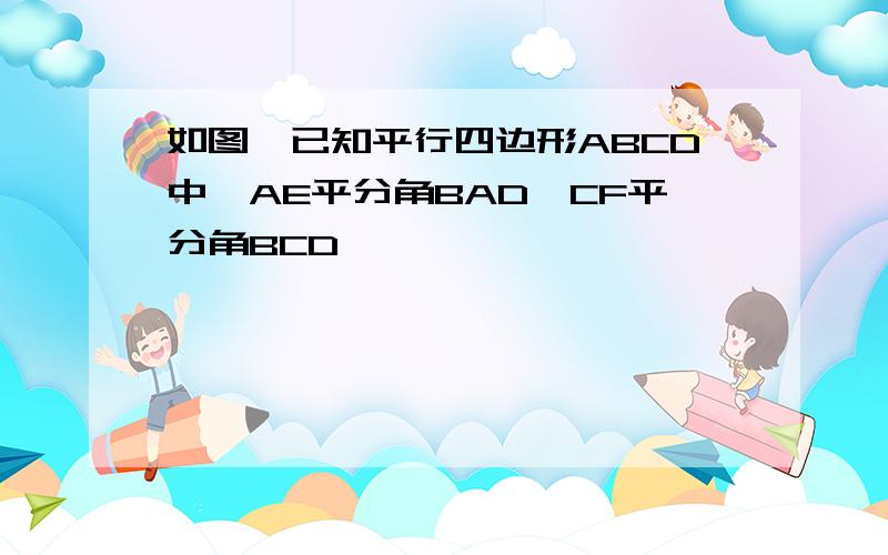 如图,已知平行四边形ABCD中,AE平分角BAD,CF平分角BCD,