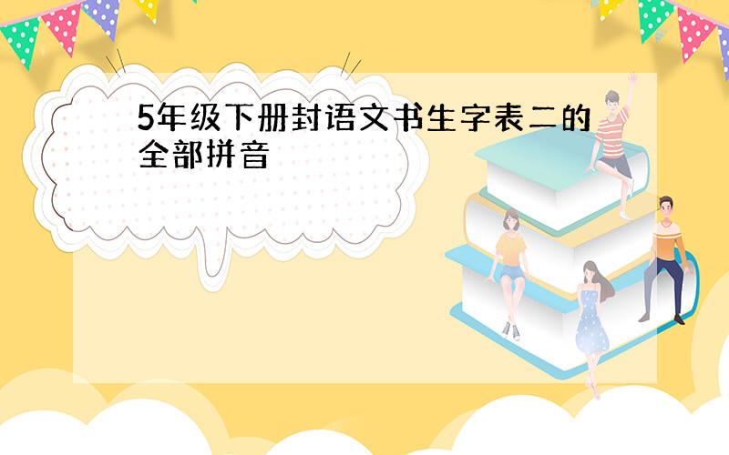 5年级下册封语文书生字表二的全部拼音