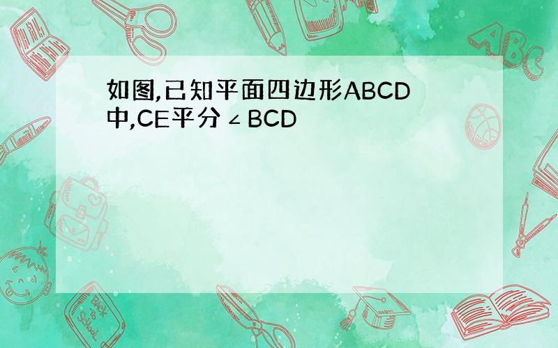 如图,已知平面四边形ABCD中,CE平分∠BCD