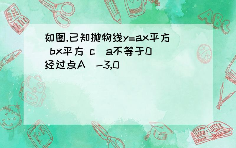 如图,已知抛物线y=ax平方 bx平方 c(a不等于0)经过点A(-3,0)