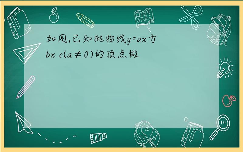 如图,已知抛物线y=ax方 bx c(a≠0)的顶点做