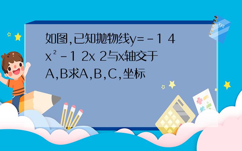 如图,已知抛物线y=﹣1 4x²-1 2x 2与x轴交于A,B求A,B,C,坐标