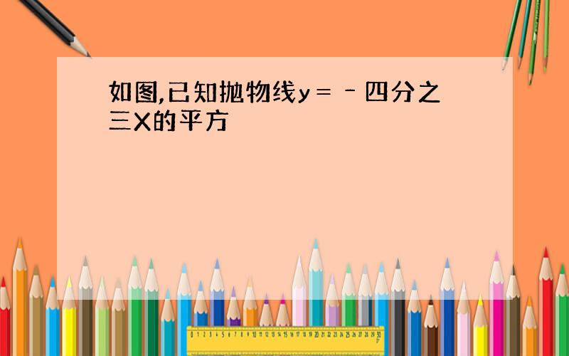 如图,已知抛物线y＝﹣四分之三X的平方