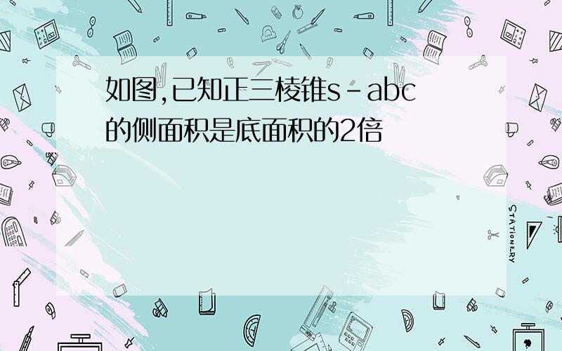 如图,已知正三棱锥s-abc的侧面积是底面积的2倍