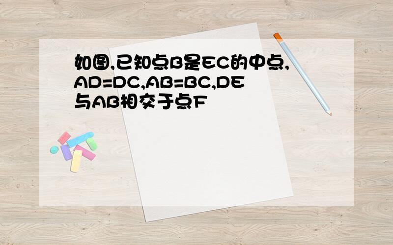 如图,已知点B是EC的中点,AD=DC,AB=BC,DE与AB相交于点F