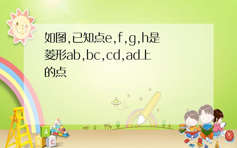 如图,已知点e,f,g,h是菱形ab,bc,cd,ad上的点