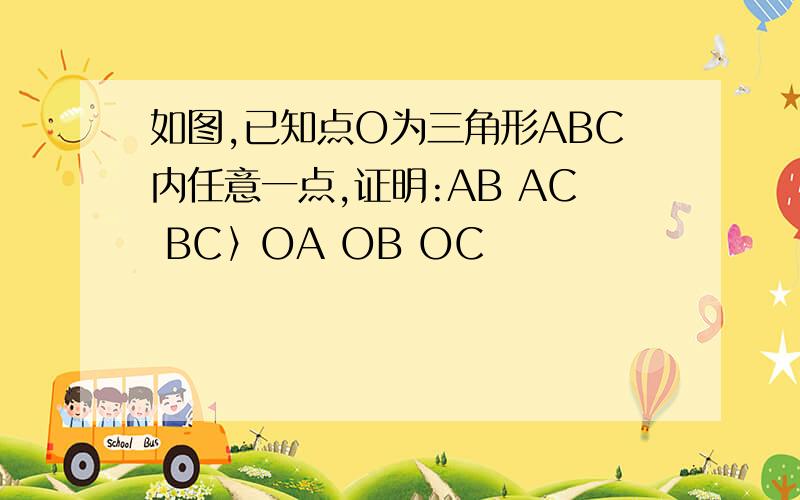 如图,已知点O为三角形ABC内任意一点,证明:AB AC BC〉OA OB OC