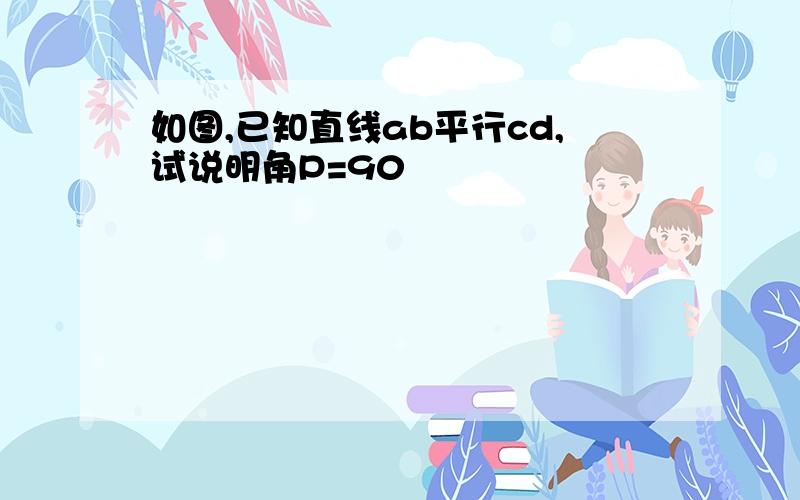 如图,已知直线ab平行cd,试说明角P=90