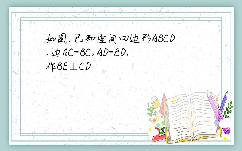 如图,已知空间四边形ABCD,边AC=BC,AD=BD,作BE⊥CD