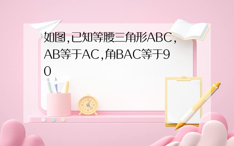 如图,已知等腰三角形ABC,AB等于AC,角BAC等于90