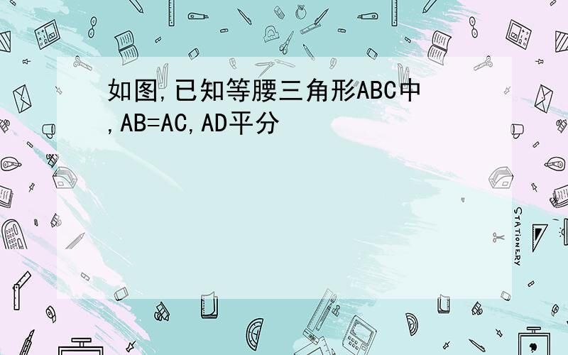 如图,已知等腰三角形ABC中,AB=AC,AD平分