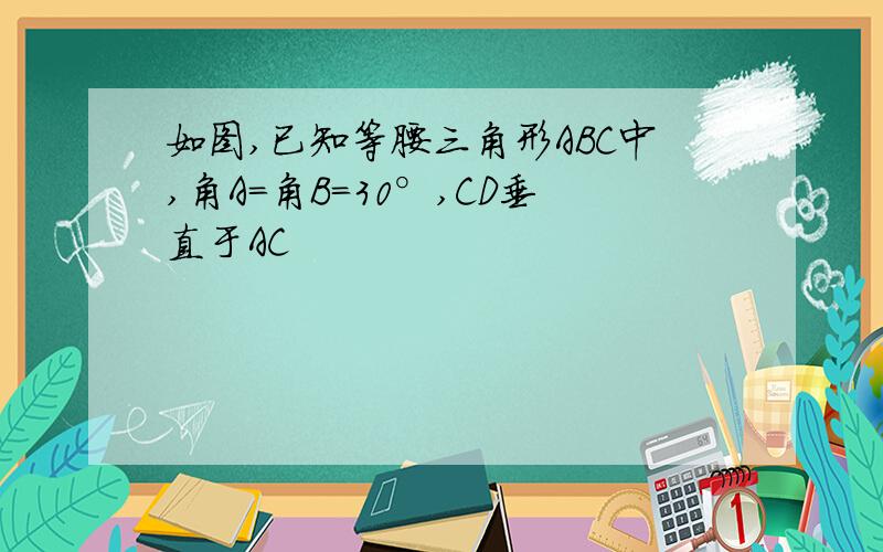 如图,已知等腰三角形ABC中,角A=角B=30°,CD垂直于AC