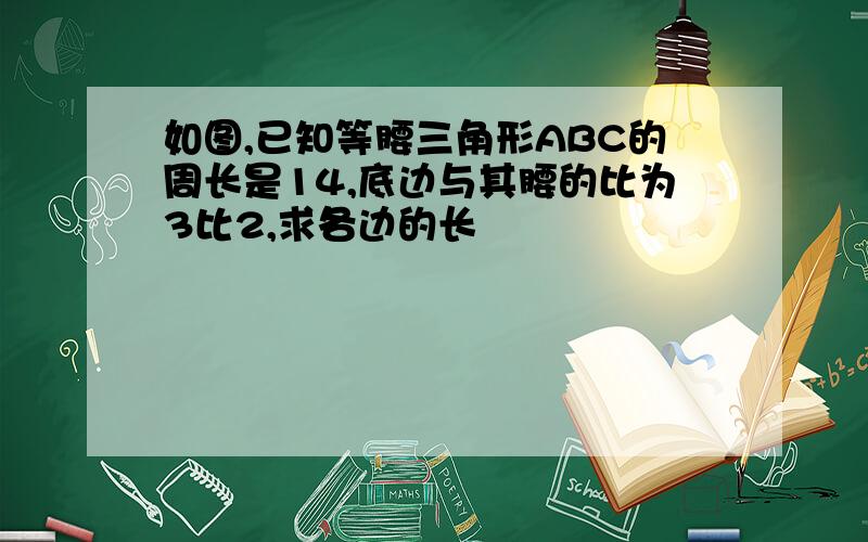 如图,已知等腰三角形ABC的周长是14,底边与其腰的比为3比2,求各边的长