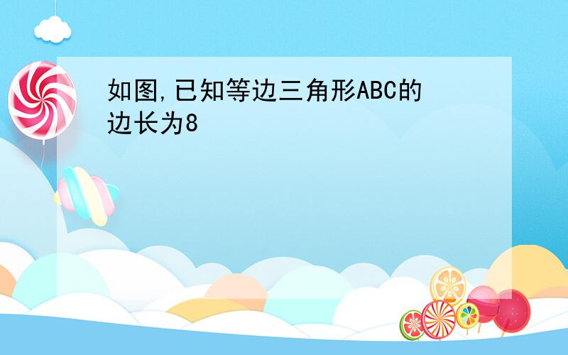 如图,已知等边三角形ABC的边长为8