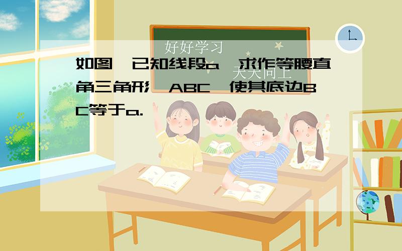 如图,已知线段a,求作等腰直角三角形△ABC,使其底边BC等于a.