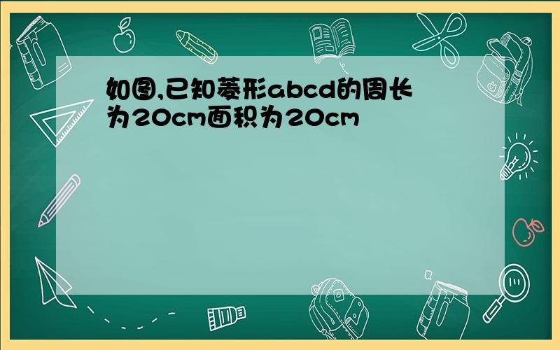 如图,已知菱形abcd的周长为20cm面积为20cm²