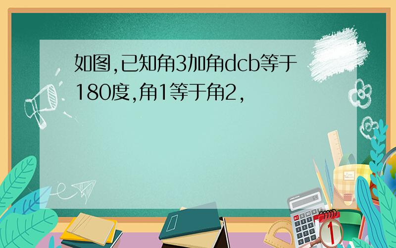 如图,已知角3加角dcb等于180度,角1等于角2,