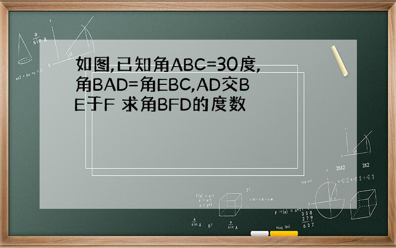 如图,已知角ABC=30度,角BAD=角EBC,AD交BE于F 求角BFD的度数