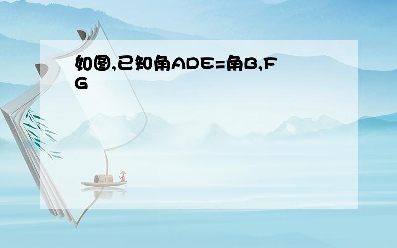 如图,已知角ADE=角B,FG