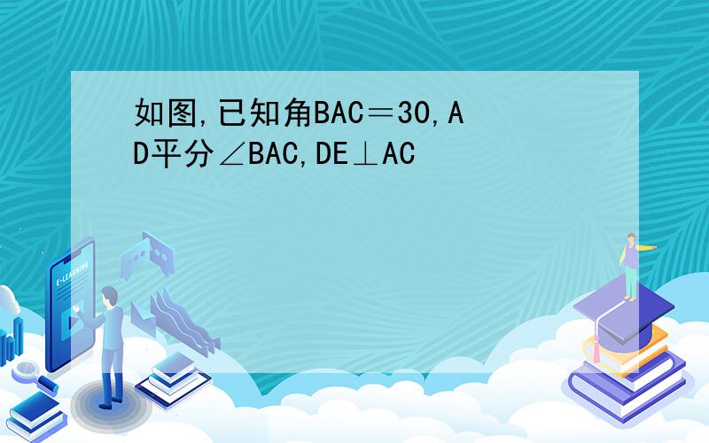 如图,已知角BAC＝30,AD平分∠BAC,DE⊥AC