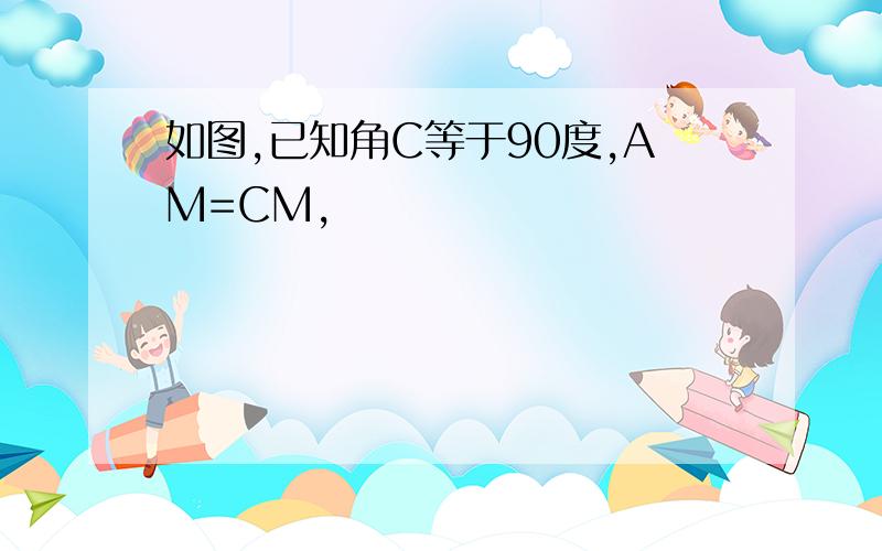 如图,已知角C等于90度,AM=CM,