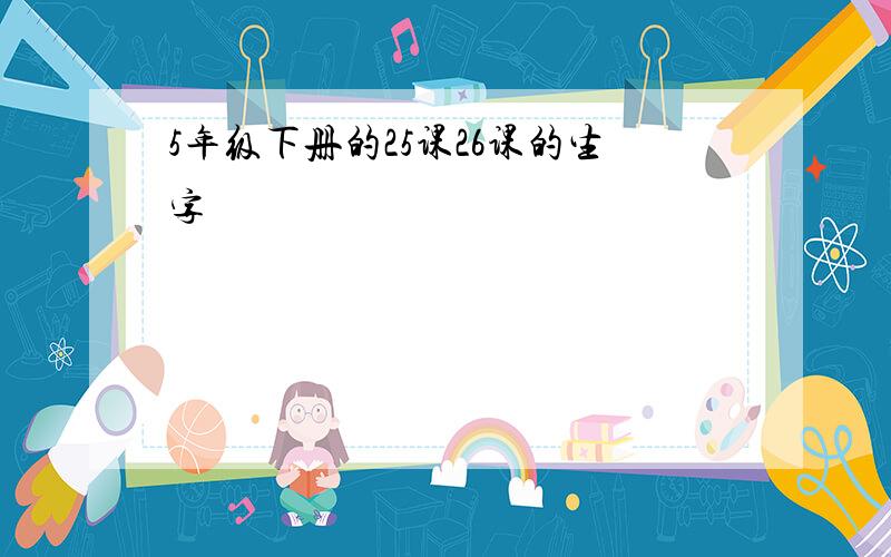 5年级下册的25课26课的生字