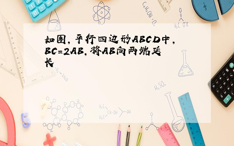 如图,平行四边形ABCD中,BC=2AB,将AB向两端延长