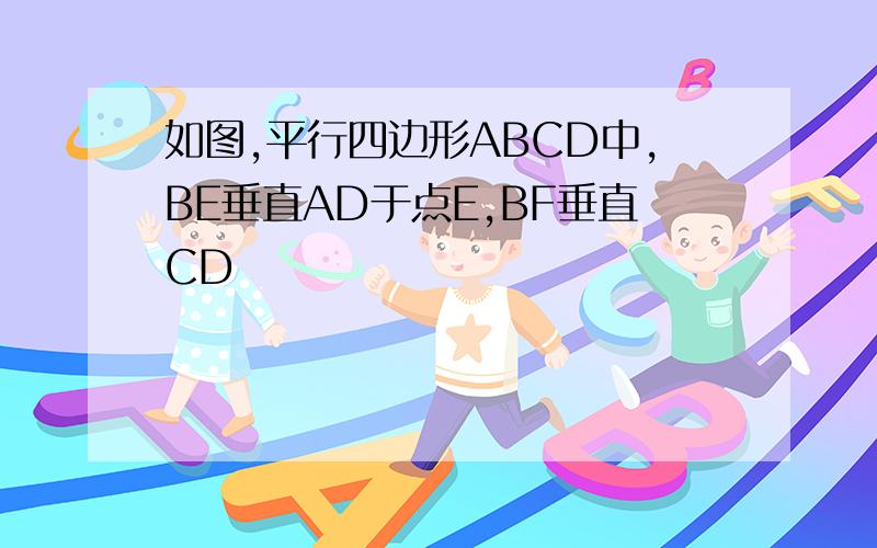 如图,平行四边形ABCD中,BE垂直AD于点E,BF垂直CD