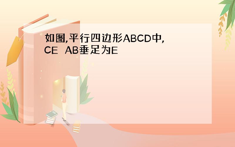 如图,平行四边形ABCD中,CE⊥AB垂足为E