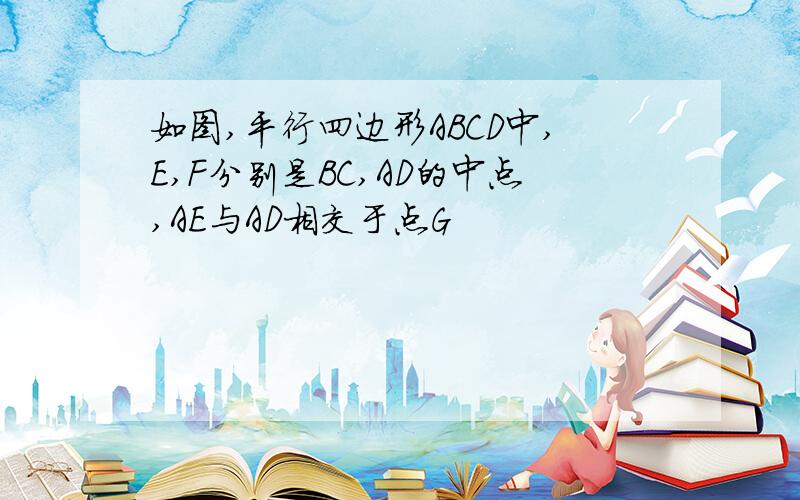 如图,平行四边形ABCD中,E,F分别是BC,AD的中点,AE与AD相交于点G