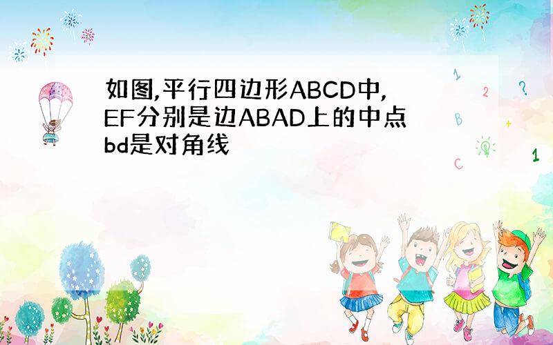 如图,平行四边形ABCD中,EF分别是边ABAD上的中点bd是对角线