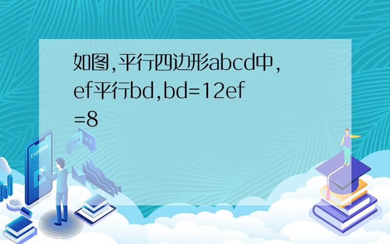 如图,平行四边形abcd中,ef平行bd,bd=12ef=8