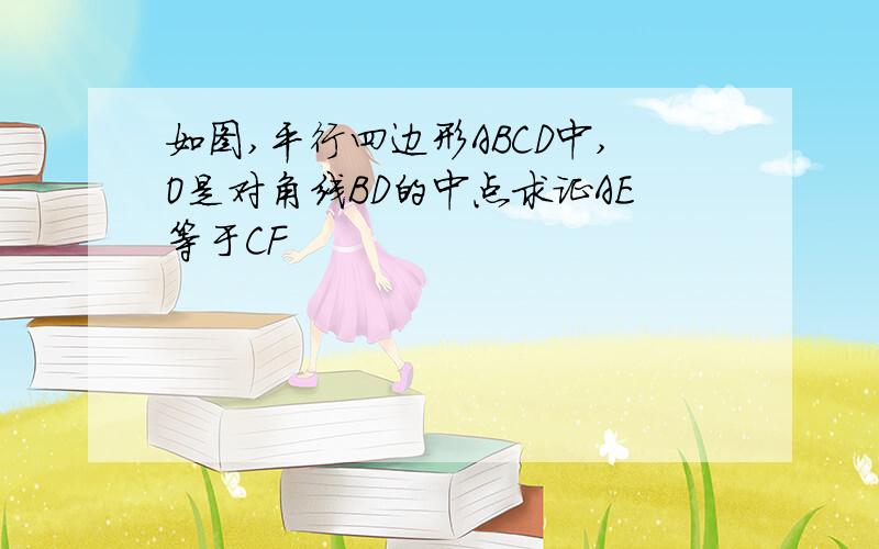 如图,平行四边形ABCD中,O是对角线BD的中点求证AE等于CF