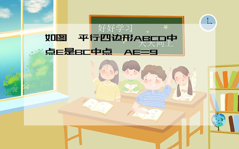 如图,平行四边形ABCD中,点E是BC中点,AE=9