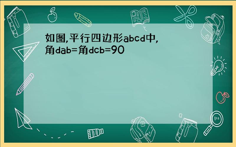 如图,平行四边形abcd中,角dab=角dcb=90