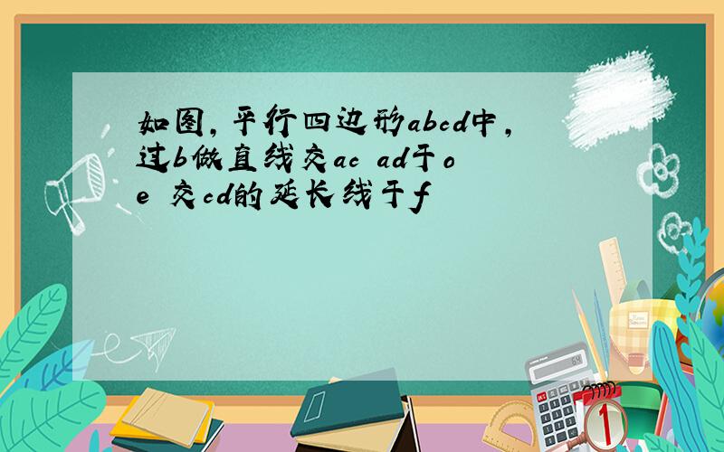 如图,平行四边形abcd中,过b做直线交ac ad于o e 交cd的延长线于f