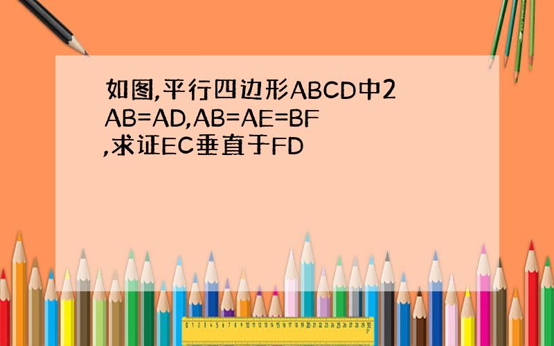 如图,平行四边形ABCD中2AB=AD,AB=AE=BF,求证EC垂直于FD