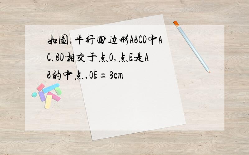 如图,平行四边形ABCD中AC.BD相交于点O,点E是AB的中点,OE=3cm