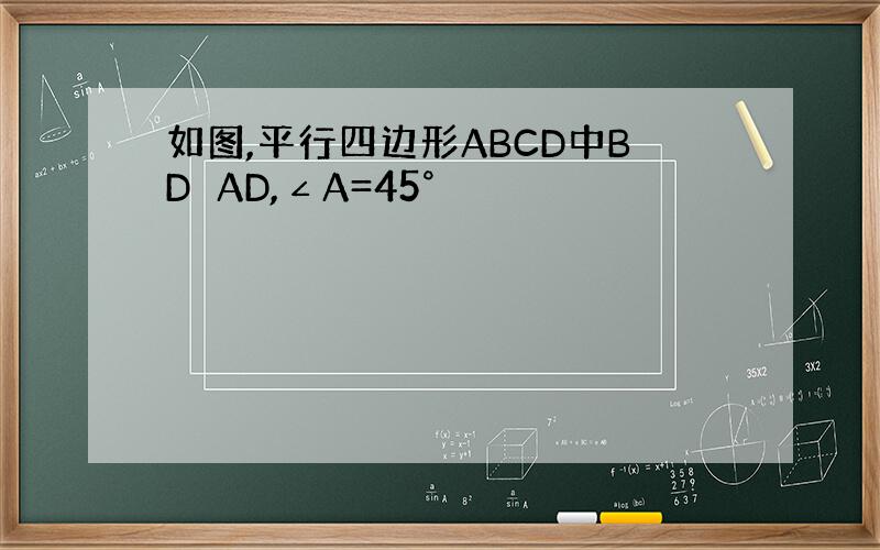 如图,平行四边形ABCD中BD⊥AD,∠A=45°