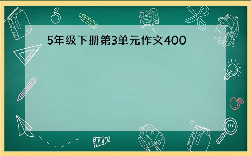 5年级下册第3单元作文400