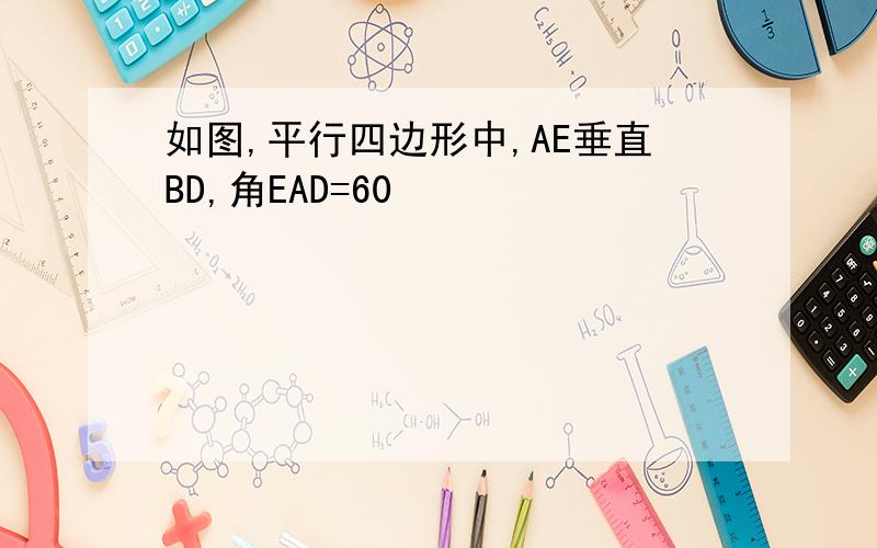 如图,平行四边形中,AE垂直BD,角EAD=60