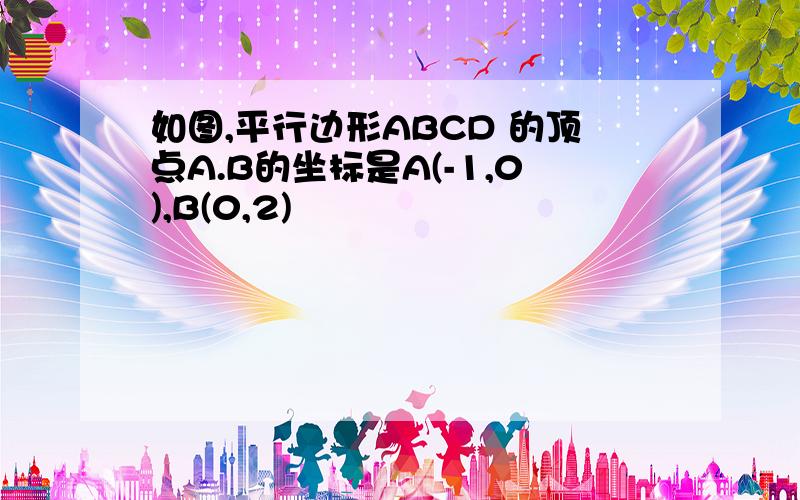 如图,平行边形ABCD 的顶点A.B的坐标是A(-1,0),B(0,2)