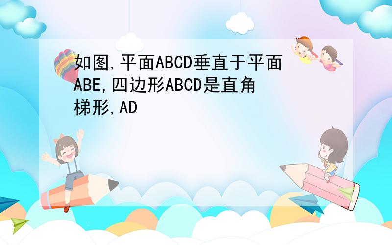 如图,平面ABCD垂直于平面ABE,四边形ABCD是直角梯形,AD