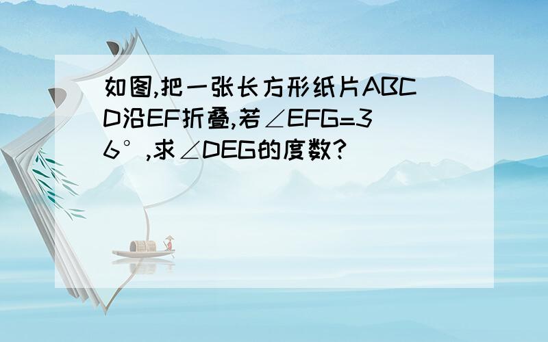 如图,把一张长方形纸片ABCD沿EF折叠,若∠EFG=36°,求∠DEG的度数?