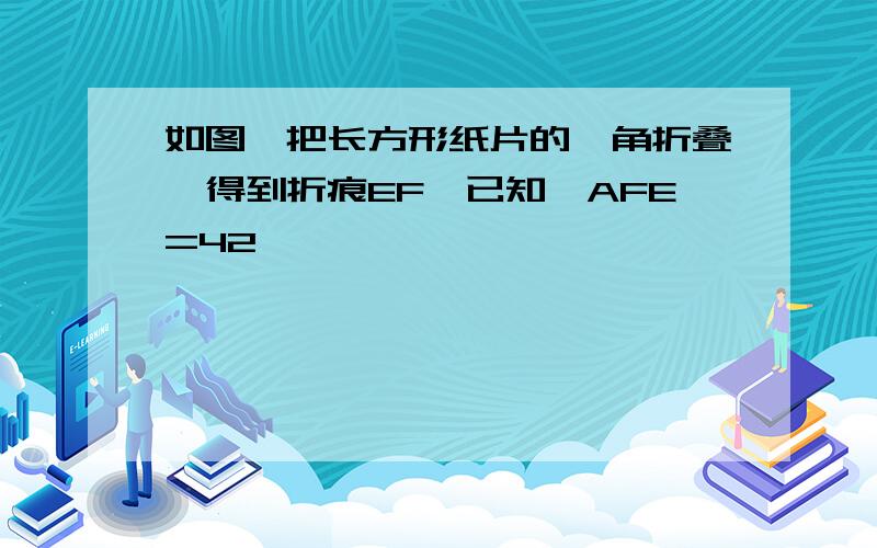 如图,把长方形纸片的一角折叠,得到折痕EF,已知∠AFE=42°