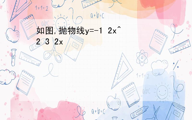 如图,抛物线y=-1 2x^2 3 2x