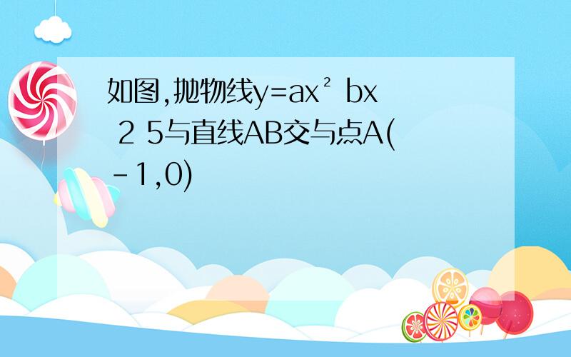 如图,抛物线y=ax² bx 2 5与直线AB交与点A(-1,0)