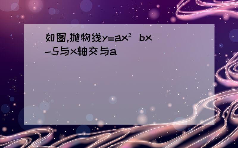 如图,抛物线y=ax² bx-5与x轴交与a