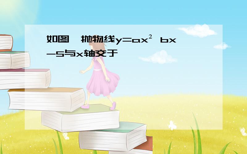 如图,抛物线y=ax² bx-5与x轴交于